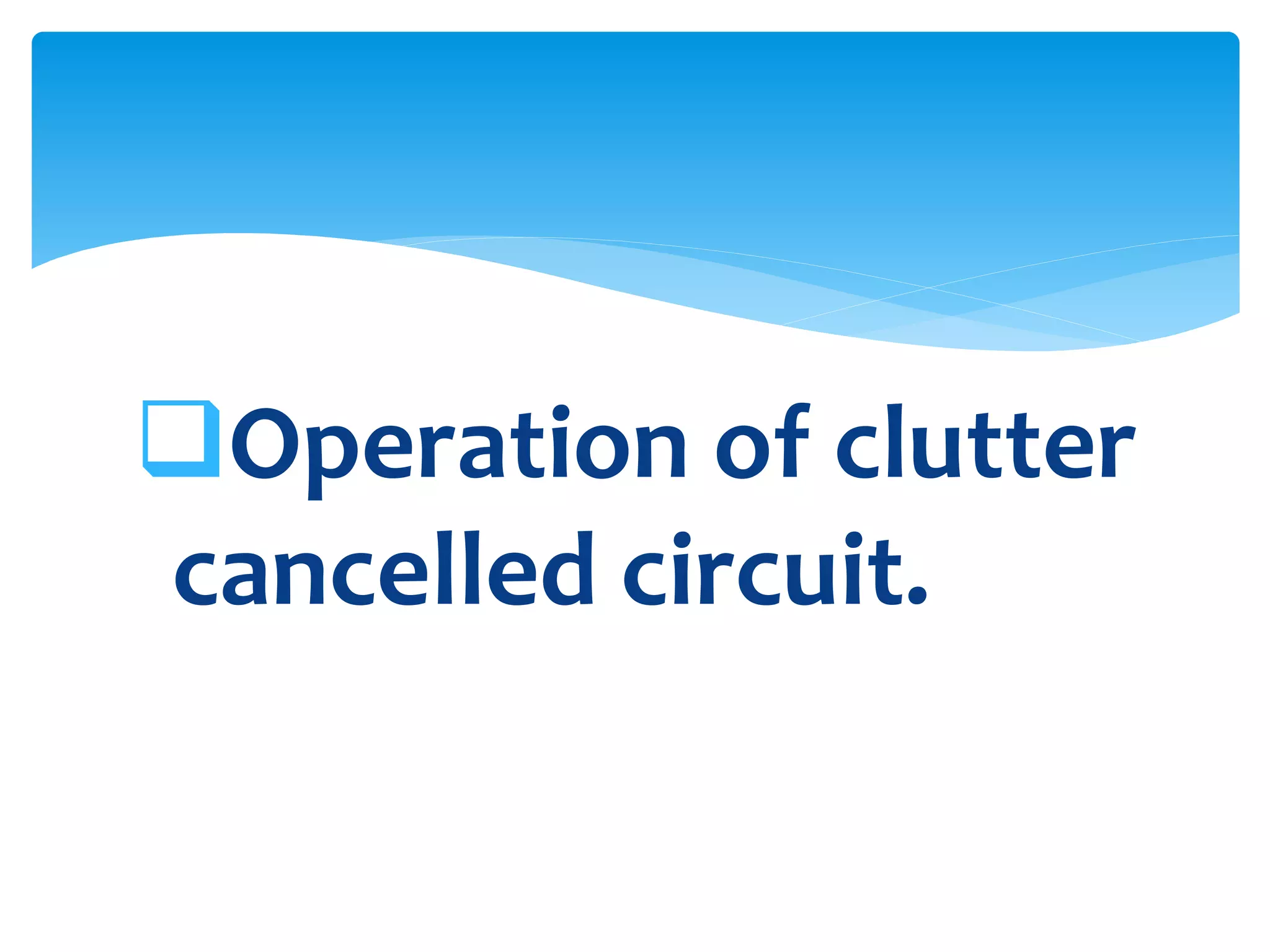 Operation of clutter
cancelled circuit.
 