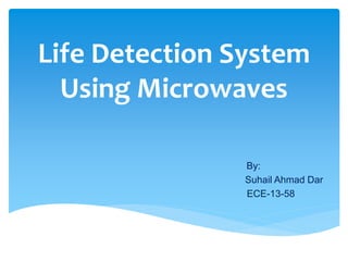 Life Detection System
Using Microwaves
By:
Suhail Ahmad Dar
ECE-13-58
 