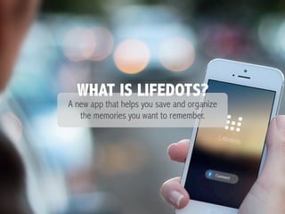 A new app that helps you save and organize
the memories you want to remember.
WHAT IS LIFEDOTS?
 