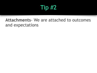 Tip #2
Attachments- We are attached to outcomes
and expectations
 