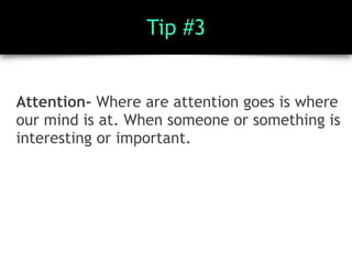 Tip #3
Attention- Where are attention goes is where
our mind is at. When someone or something is
interesting or important.
 