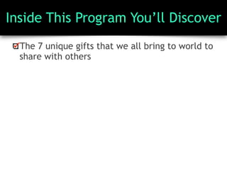Inside This Program You’ll Discover
The 7 unique gifts that we all bring to world to
share with others
 