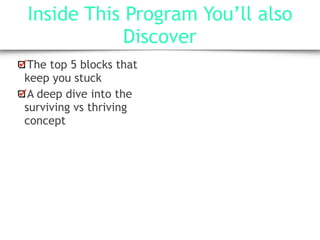 Inside This Program You’ll also
Discover
The top 5 blocks that
keep you stuck
A deep dive into the
surviving vs thriving
concept
 