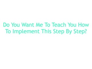 Do You Want Me To Teach You How
To Implement This Step By Step?
 