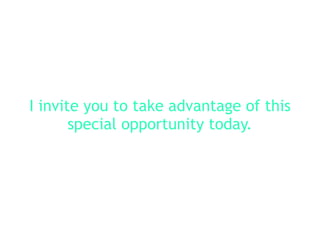 I invite you to take advantage of this
special opportunity today.
 