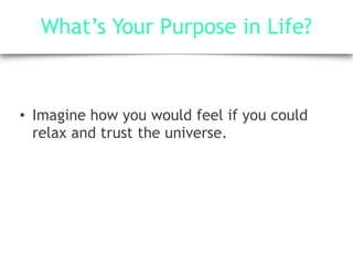 What’s Your Purpose in Life?
• Imagine how you would feel if you could
relax and trust the universe.
 