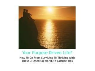 Your Purpose Driven Life?
How To Go From Surviving To Thriving With
These 3 Essential WorkLife Balance Tips
 