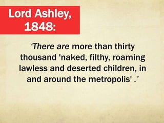 ‘There are more than thirty
 thousand 'naked, filthy, roaming
lawless and deserted children, in
   and around the metropolis' .’
 