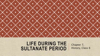 LIFE DURING THE
SULTANATE PERIOD
Chapter 7,
History, Class 6
 