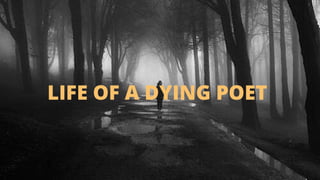 LIFE OF A DYING POET
 