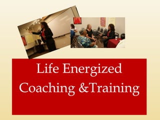 Life Energized 
Coaching &Training 
 