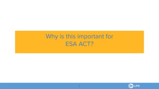 Why is this important for
ESA ACT?
3
 