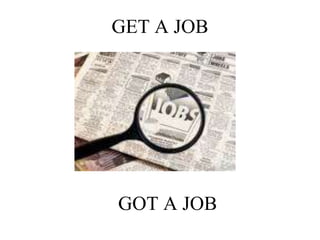 GET A JOB
GOT A JOB
 
