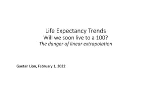 Life Expectancy Trends
Will we soon live to a 100?
The danger of linear extrapolation
Gaetan Lion, February 1, 2022
 