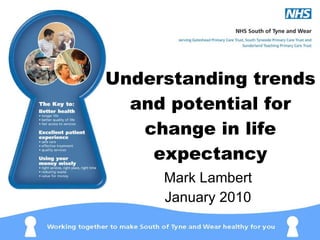 Understanding trends and potential for change in life expectancy Mark Lambert January 2010 