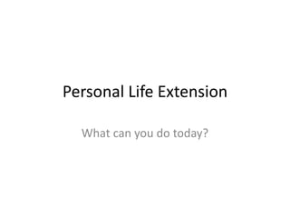 Personal Life Extension

  What can you do today?
 