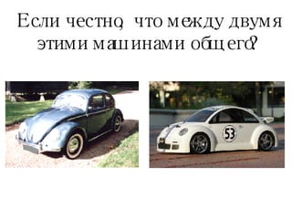 Если честно, что между двумя этими машинами общего ? 