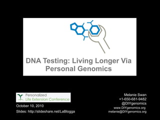 DNA Testing: Living Longer Via Personal Genomics Melanie Swan +1-650-681-9482 @DIYgenomics   www.DIYgenomics.org   [email_address] October 10, 2010 Slides: http://slideshare.net/LaBlogga 