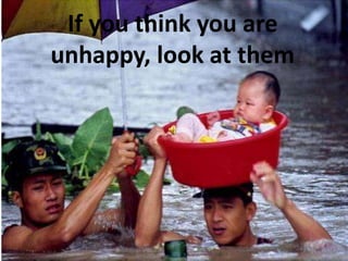 If you think you are
unhappy, look at them
 