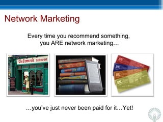 Network Marketing Every time you recommend something,  you ARE network marketing… … you’ve just never been paid for it…Yet! 