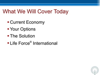 What We Will Cover Today Current Economy Your Options The Solution Life Force ®  International 