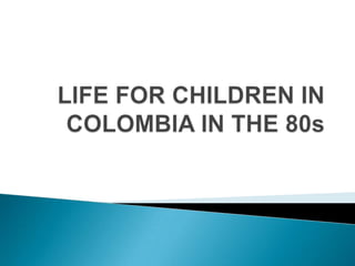 LIFEFORCHILDREN IN COLOMBIA IN THE 80s 