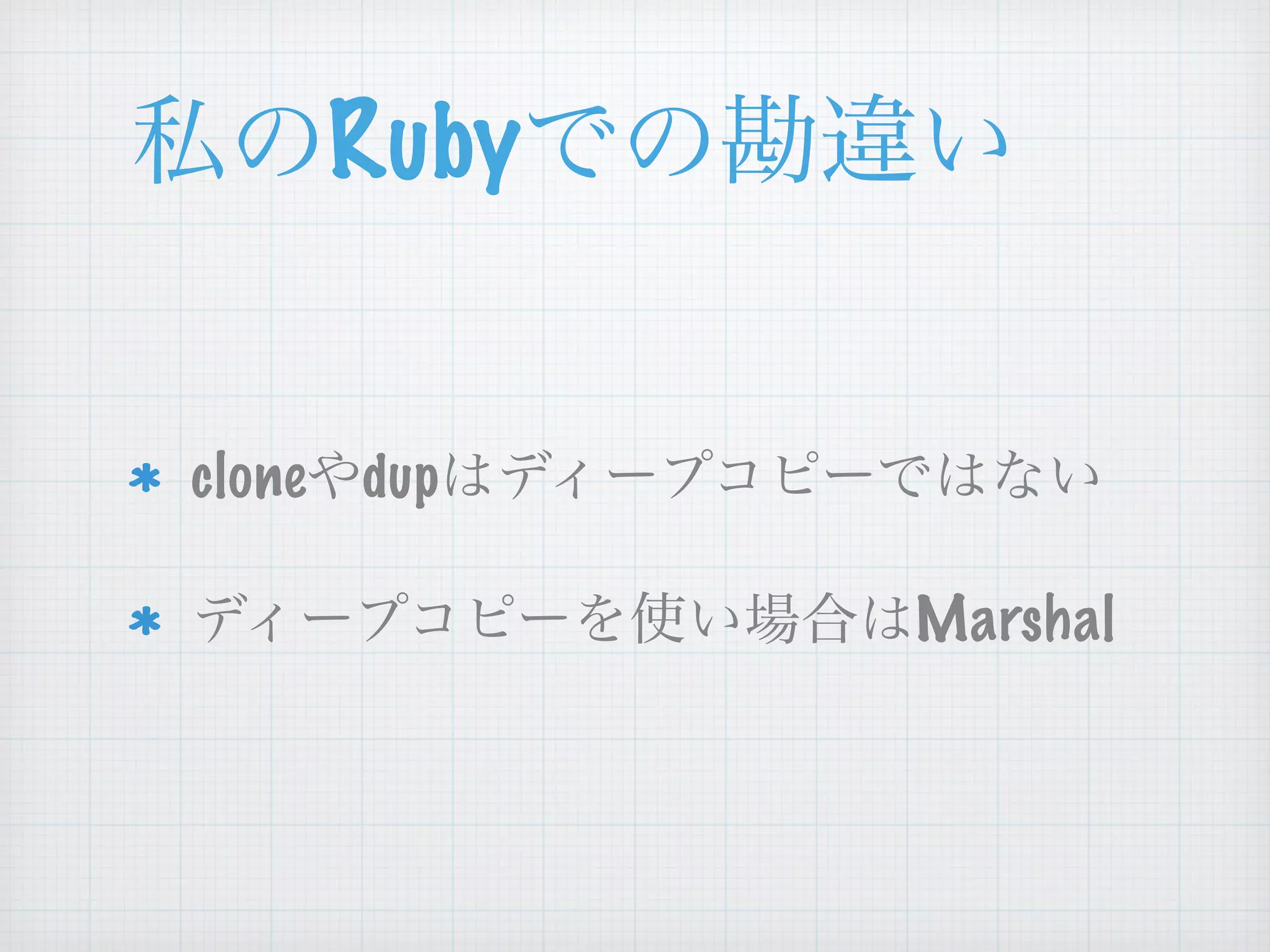 私のRubyでの勘違い
cloneやdupはディープコピーではない
ディープコピーを使い場合はMarshal
 