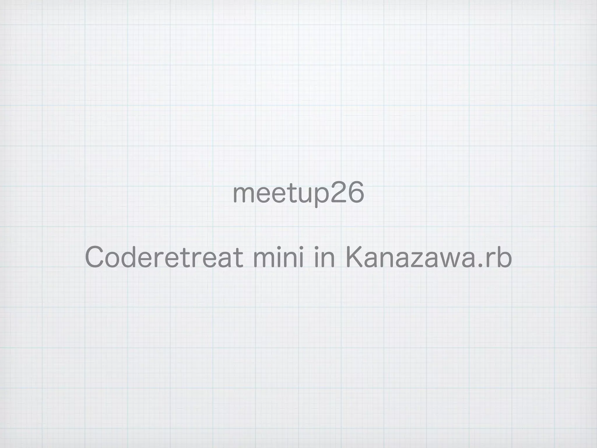 meetup26
Coderetreat mini in Kanazawa.rb
 