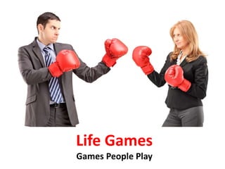 Life Games
Games People Play
 