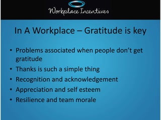 • Problems associated when people don’t get
gratitude
• Thanks is such a simple thing
• Recognition and acknowledgement
• ...