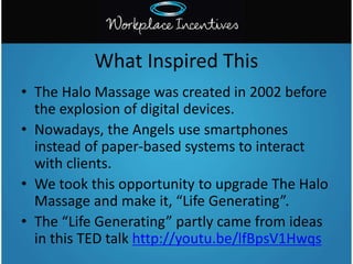 • The Halo Massage was created in 2002 before
the explosion of digital devices.
• Nowadays, the Angels use smartphones
ins...