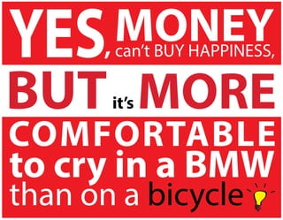 COMFORTABLE
to cry in a BMW
than on a bicycle
 