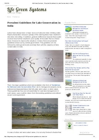 1/3/2015 Life Green Systems : Prevalent Guidelines for Lake Conservation in India
http://lifegreensystems.blogspot.in/2015/01/prevalent­guidelines­for­lake.html 1/3
Home Contact us
Prevalent Guidelines for Lake Conservation in
India
Lakes have always been a major source of safe and clean drinking water.
Rapid urbanization and poor upkeep of the existing lakes have resulted in
starvation and silting. In addition, general indifference towards these water
sources have further resulted in poor quality of the water that is in these
lakes. However to improve the situation, in India, there are prevalent
guidelines drawn out by central government. This guideline is to be
followed by state governments and help them with the objective of lake
conservation in India.
Then, the major guidelines which are available in the form of ‘Guidelines
for National Lake Conservation Plan’ are to manage and properly revive
polluted and degraded lakes that fall under semi­urban or urban areas.
These guidelines thus are not essentially for rural lake management. In
such cases, cues could be drawn from the existing guidelines and utilized
as per rural requirement.
In case of urban and semi­urban areas, it is not only the level of water that Blog Archive
Popular Posts
How Efficient Watershed
Management Can Enhance
Economical Growth
Watershed management is
beneficial to the society in more than one
ways. One of the ways happens to be
economical growth. Though there is ...
Rain Water Harvesting Boon for Drought
affected areas of India
Today, there  is no dearth  of well­designed,
smart and affordable rainwater harvesting
systems which are easy to install, manage and
main...
How We Can Manage Storm
Water and Use It for Our Daily
Needs
The landscape especially in urban
area is predominantly impervious and do not
allow rain water to seep into the soil level.
Buildings, road...
What Are Roof Top Gardens and How They
Benefit the Environment?
Rooftop gardens, till some years back have
only been known to enhance the aesthetics of
the buildings. The concept of these gardens
are how...
A Detail on Artificial Lake
Development and Its Use
An artificial lake is a man­made
body of freshwater on a location
where a natural lake may not occur. The
process is carried out with ...
How We can Pave Our Way with
Lush Grass Pavers
When taking the decision to   start
paving on your home/commercial
property, one of the most concerning points is
connected with the natur...
Prevalent Guidelines for Lake
Conservation in India
Lakes have always been a major
source of safe and clean drinking
water. Rapid urbanization and poor upkeep of
the existing lakes have ...
About Me
LIFE GREEN SYSTEMS
VIEW MY COMPLETE PROFILE
игровые автоматы онлайн
Life Green SystemsInnovative Green Technologies
 