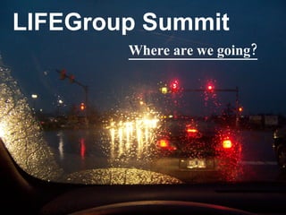 LIFEGroup Summit Where are we going? 