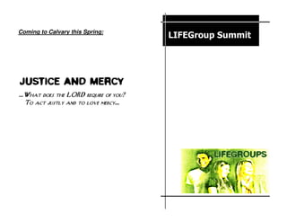 FO CUS O N FO RM ATIO N



Coming to Calvary this Spring:
                                      LIFEGroup Summit




Justice and Mercy
…What does the LORD require of you?
 To act justly and to love mercy…