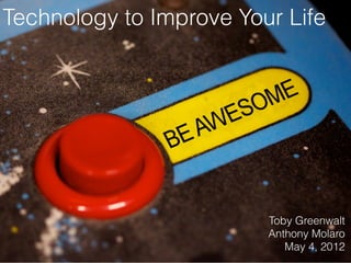 Technology to Improve Your Life




                         Toby Greenwalt
                         Anthony Molaro
                            May 4, 2012
 