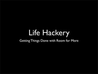 Life Hackery
Getting Things Done with Room for More
 