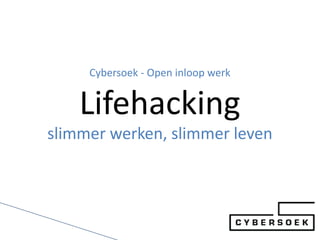 Cybersoek - Open inloop werk


    Lifehacking
slimmer werken, slimmer leven
 