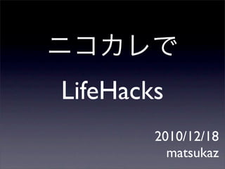 LifeHacks
        2010/12/18
          matsukaz
 