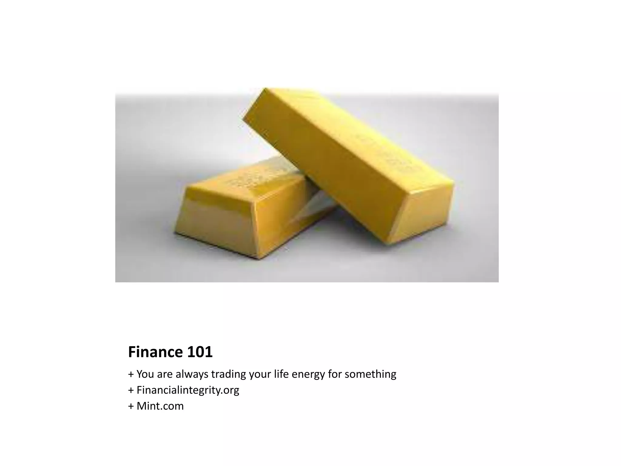 Finance 101
+ You are always trading your life energy for something
+ Financialintegrity.org
+ Mint.com
 