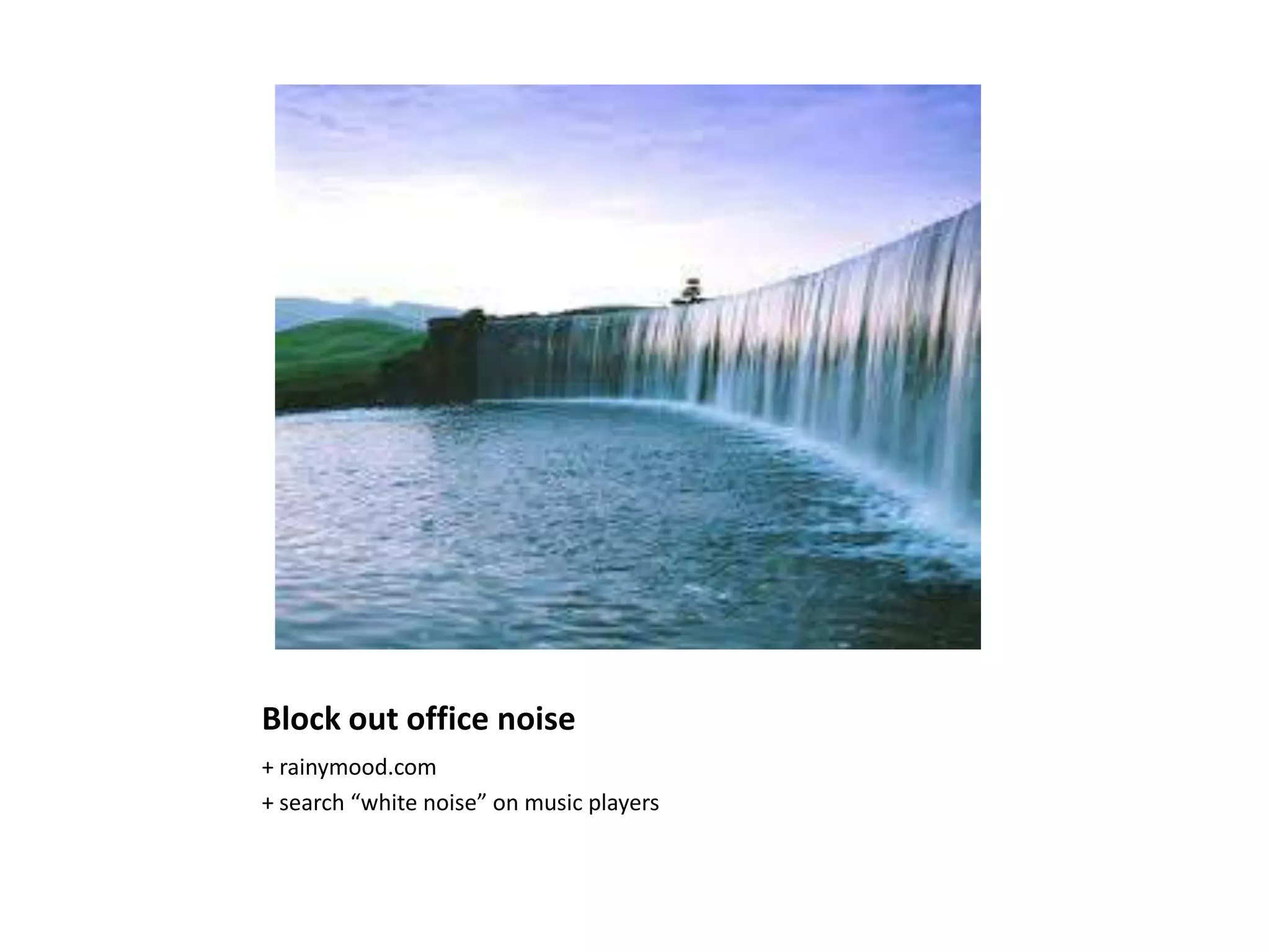 Block out office noise
+ rainymood.com
+ search “white noise” on music players
 