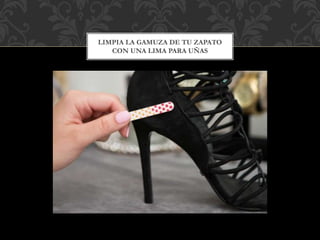 LIMPIA LA GAMUZA DE TU ZAPATO
CON UNA LIMA PARA UÑAS
 