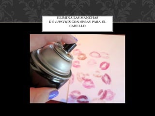ELIMINA LAS MANCHAS
DE LIPSTICK CON SPRAY PARA EL
CABELLO
 