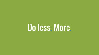 Do less. More.
 