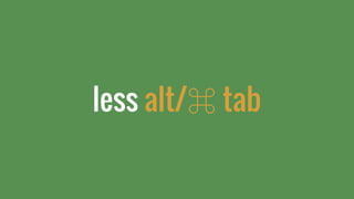 less alt/⌘ tab
 
