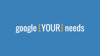 google [YOUR] needs
 