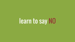 learn to say NO
 