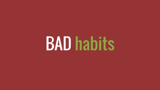 BAD habits
 