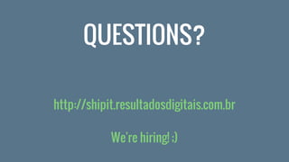 http://shipit.resultadosdigitais.com.br
We're hiring! ;)
QUESTIONS?
 
