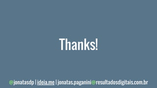 @jonatasdp | ideia.me | jonatas.paganini@resultadosdigitais.com.br
Thanks!
 